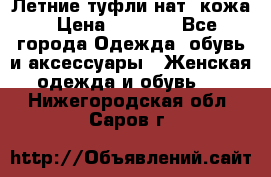 Летние туфли нат. кожа › Цена ­ 5 000 - Все города Одежда, обувь и аксессуары » Женская одежда и обувь   . Нижегородская обл.,Саров г.